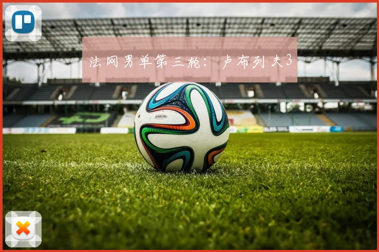 法网男单第三轮：卢布列夫3
